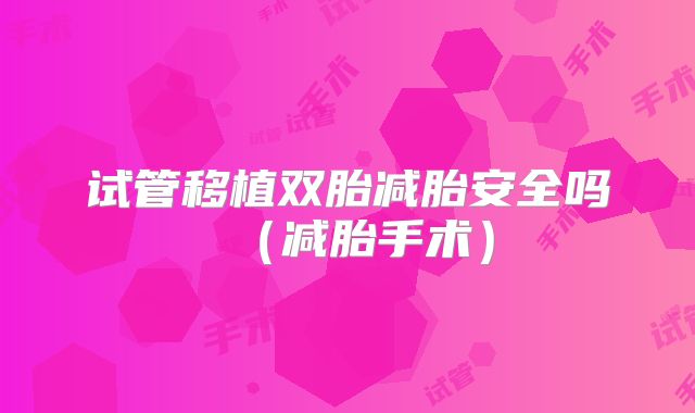 试管移植双胎减胎安全吗（减胎手术）