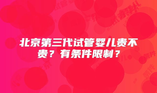 北京第三代试管婴儿贵不贵？有条件限制？