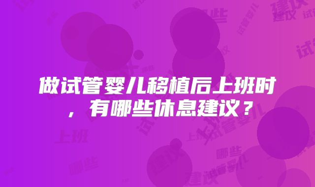 做试管婴儿移植后上班时，有哪些休息建议？