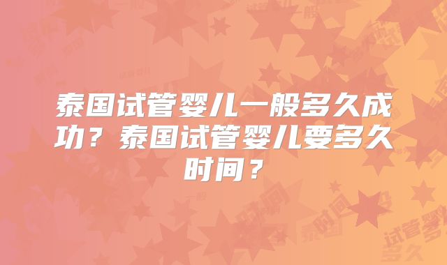 泰国试管婴儿一般多久成功？泰国试管婴儿要多久时间？