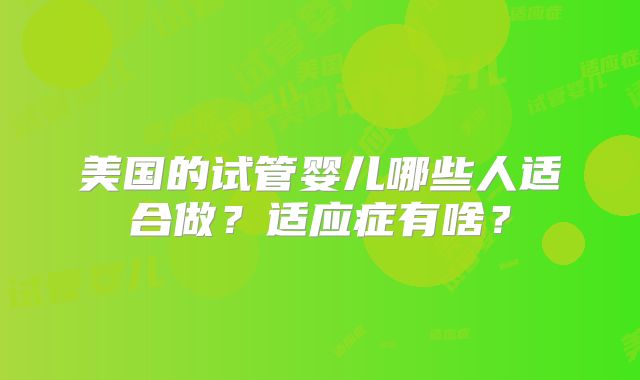美国的试管婴儿哪些人适合做？适应症有啥？
