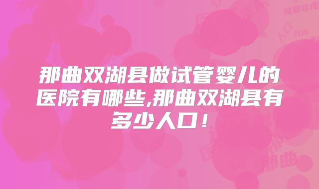 那曲双湖县做试管婴儿的医院有哪些,那曲双湖县有多少人口！