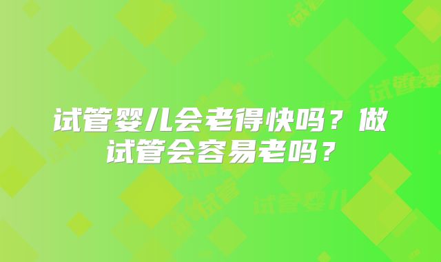 试管婴儿会老得快吗?做试管会容易老吗?