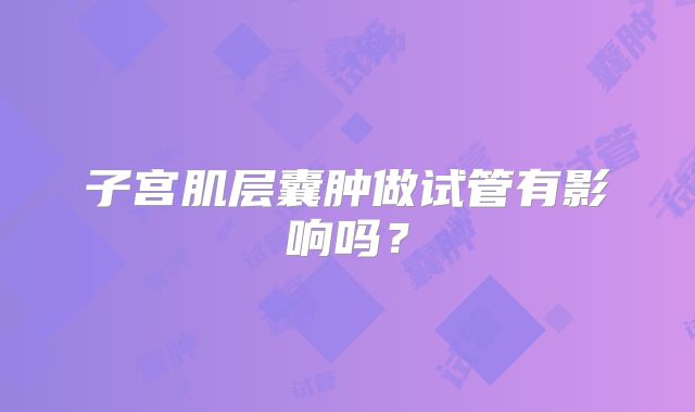 子宫肌层囊肿做试管有影响吗？