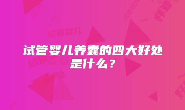 试管婴儿养囊的四大好处是什么？