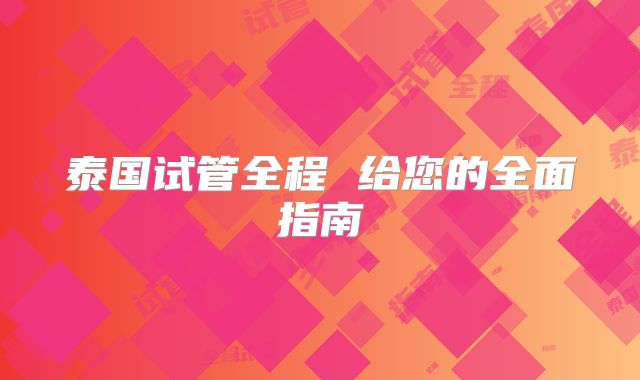 泰国试管全程 给您的全面指南