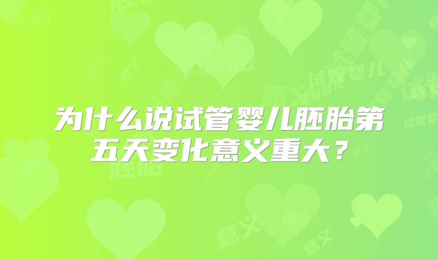为什么说试管婴儿胚胎第五天变化意义重大?