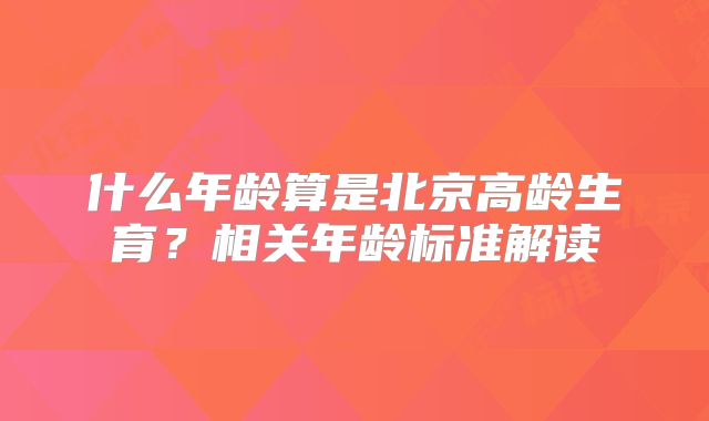 什么年龄算是北京高龄生育?相关年龄标准解读