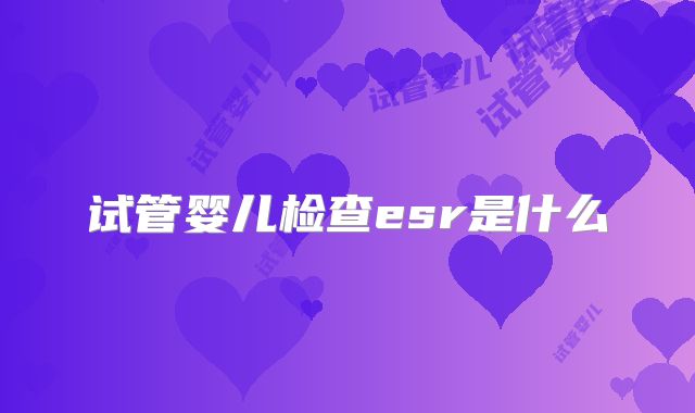 试管婴儿检查esr是什么