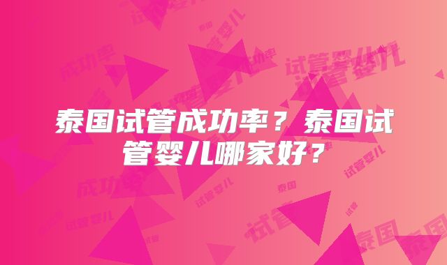 泰国试管成功率?泰国试管婴儿哪家好?