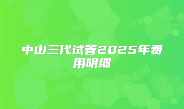 中山三代试管2025年费用明细