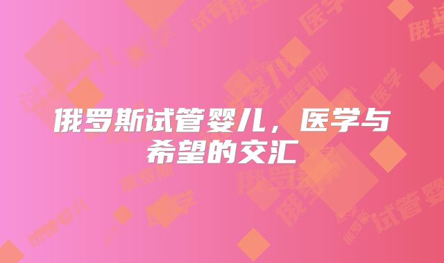 俄罗斯试管婴儿,医学与希望的交汇