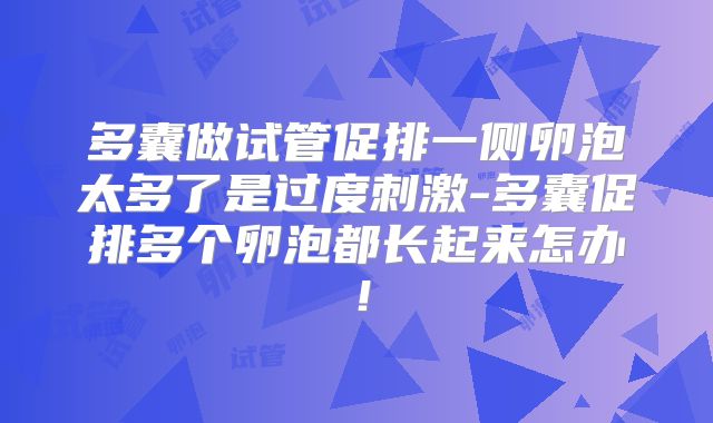 多囊做试管促排一侧卵泡太多了是过度刺激-多囊促排多个卵泡都长起来怎办！