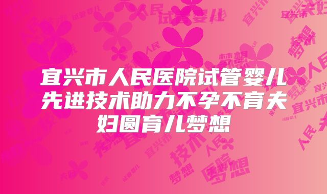 宜兴市人民医院试管婴儿先进技术助力不孕不育夫妇圆育儿梦想