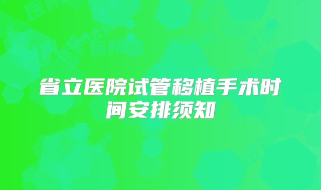 省立医院试管移植手术时间安排须知