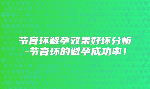 节育环避孕效果好坏分析-节育环的避孕成功率!