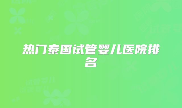 热门泰国试管婴儿医院排名