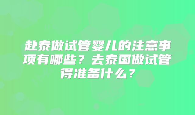 赴泰做试管婴儿的注意事项有哪些？去泰国做试管得准备什么？