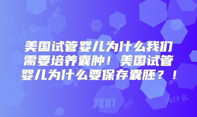 美国试管婴儿为什么我们需要培养囊肿!美国试管婴儿为什么要保存囊胚?!