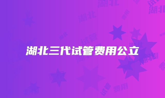 湖北三代试管费用公立