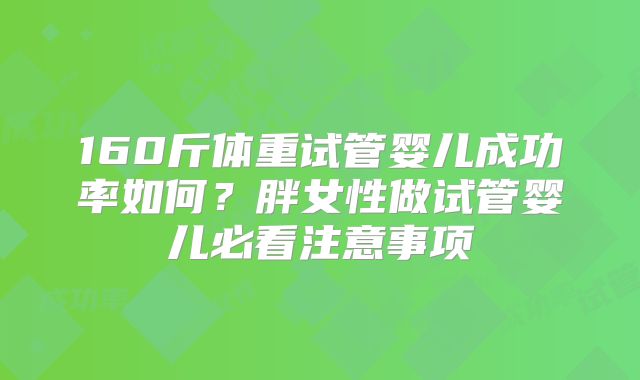 160斤体重试管婴儿成功率如何？胖女性做试管婴儿必看注意事项