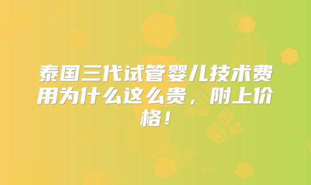 泰国三代试管婴儿技术费用为什么这么贵，附上价格！