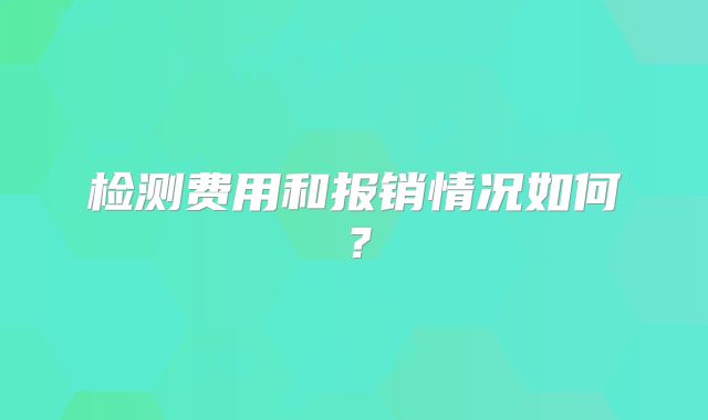 检测费用和报销情况如何？