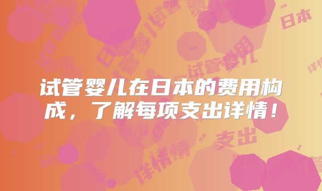 试管婴儿在日本的费用构成，了解每项支出详情！