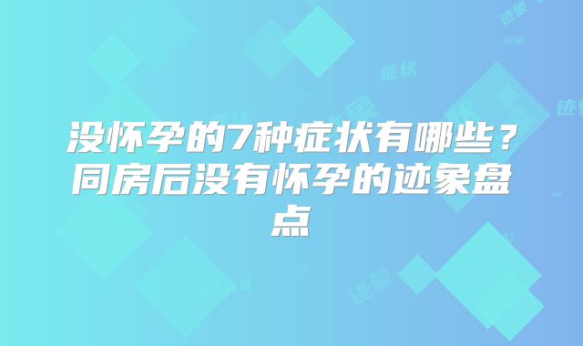 没怀孕的7种症状有哪些？同房后没有怀孕的迹象盘点
