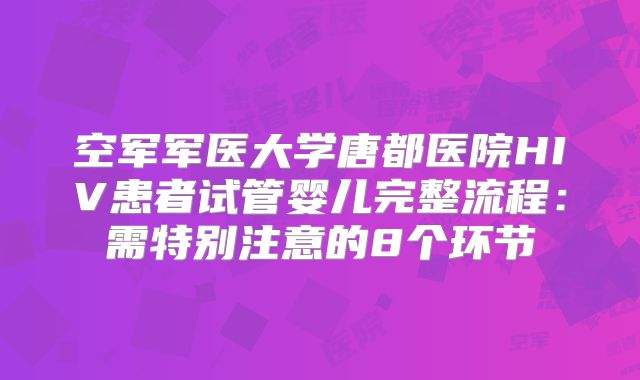 空军军医大学唐都医院HIV患者试管婴儿完整流程：需特别注意的8个环节