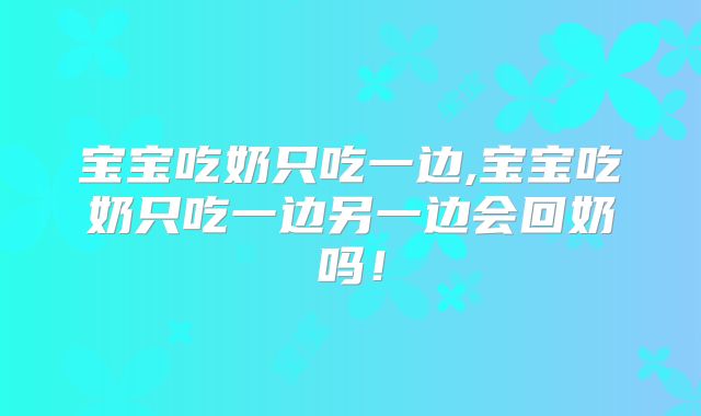 宝宝吃奶只吃一边,宝宝吃奶只吃一边另一边会回奶吗！