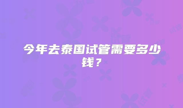 今年去泰国试管需要多少钱？