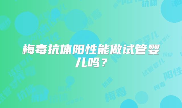 梅毒抗体阳性能做试管婴儿吗？