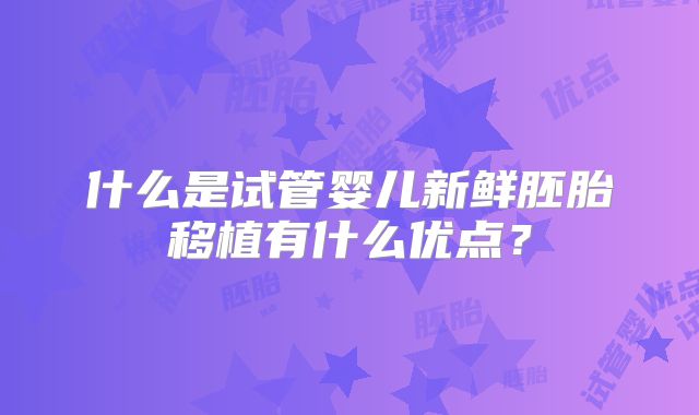 什么是试管婴儿新鲜胚胎移植有什么优点？