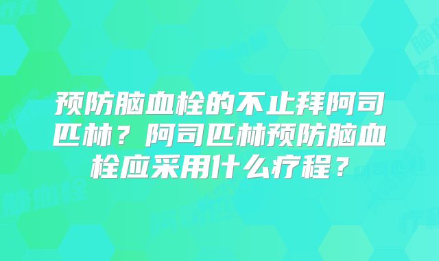预防脑血栓的不止拜阿司匹林?阿司匹林预防脑血栓应采用什么疗程?