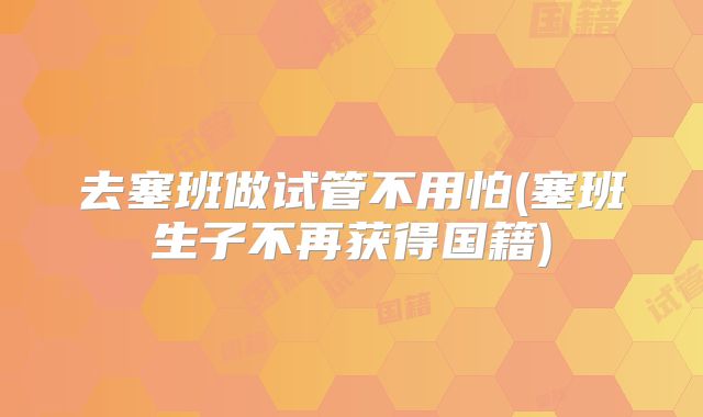 去塞班做试管不用怕(塞班生子不再获得国籍)