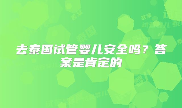 去泰国试管婴儿安全吗？答案是肯定的