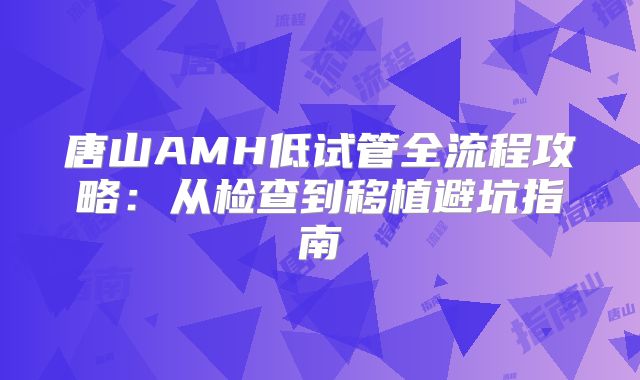 唐山AMH低试管全流程攻略：从检查到移植避坑指南