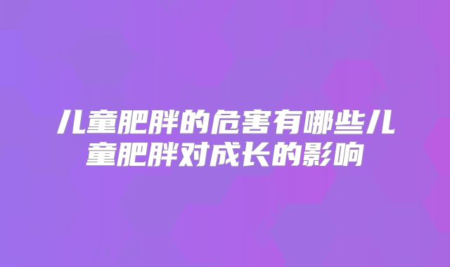儿童肥胖的危害有哪些儿童肥胖对成长的影响