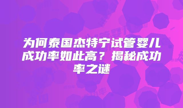 为何泰国杰特宁试管婴儿成功率如此高？揭秘成功率之谜