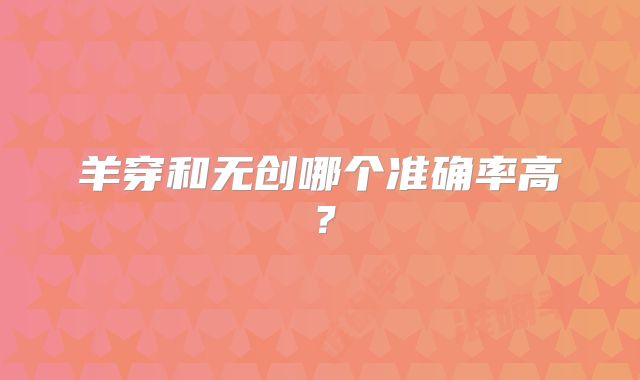 羊穿和无创哪个准确率高?