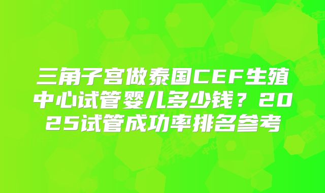 三角子宫做泰国CEF生殖中心试管婴儿多少钱?2025试管成功率排名参考
