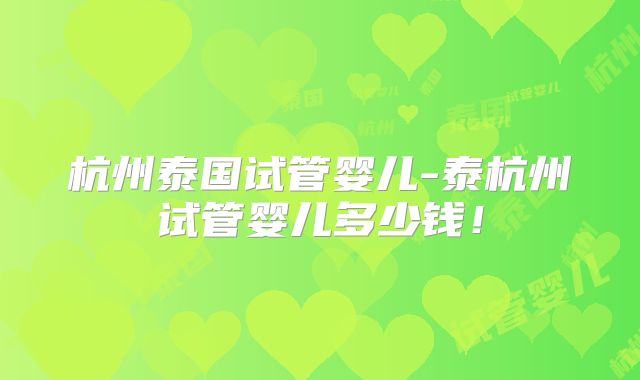 杭州泰国试管婴儿-泰杭州试管婴儿多少钱！