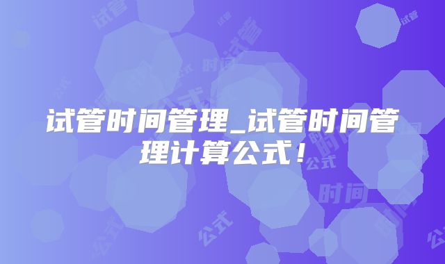 试管时间管理_试管时间管理计算公式！