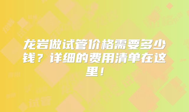 龙岩做试管价格需要多少钱?详细的费用清单在这里!