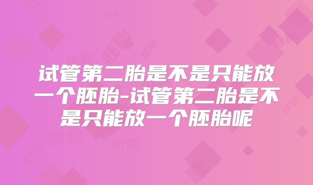 试管第二胎是不是只能放一个胚胎-试管第二胎是不是只能放一个胚胎呢
