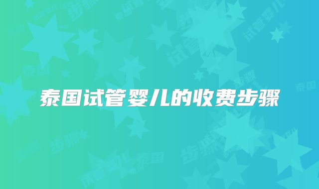 泰国试管婴儿的收费步骤