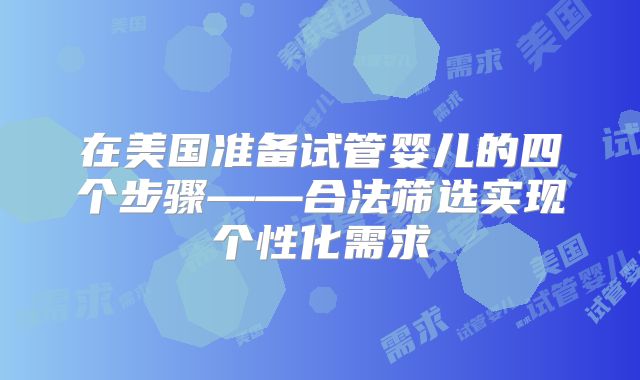 在美国准备试管婴儿的四个步骤——合法筛选实现个性化需求