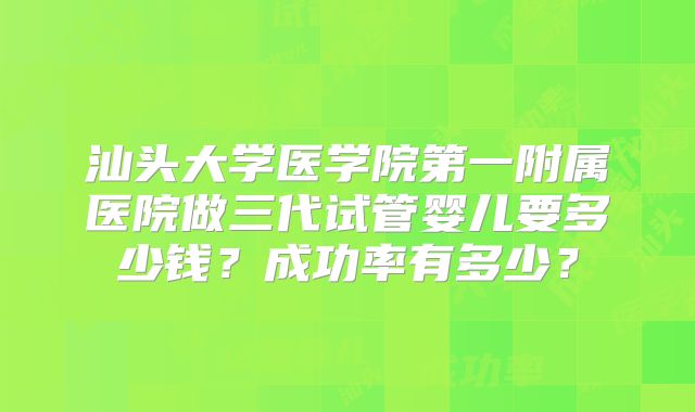 汕头大学医学院第一附属医院做三代试管婴儿要多少钱？成功率有多少？