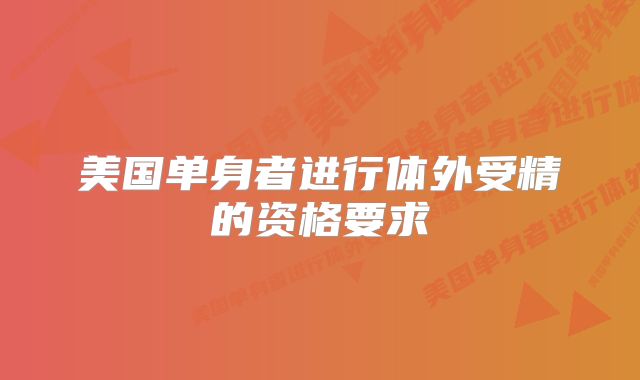 美国单身者进行体外受精的资格要求